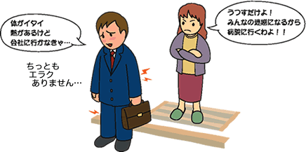 イラスト：「体がイタイ　熱があるけど会社に行かなきゃ…」「うつすだけよ！みんなの迷惑になるから病院に行くわよ！」